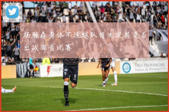 杨瀚森身体不适球队将决定其是否出战混音比赛