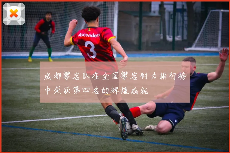 成都攀岩队在全国攀岩耐力排行榜中荣获第四名的辉煌成就