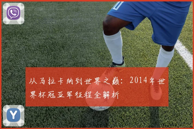 从马拉卡纳到世界之巅：2014年世界杯冠亚军征程全解析