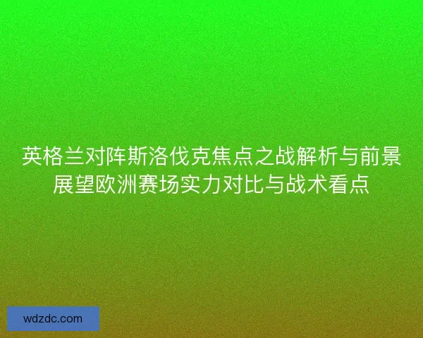 英格兰对阵斯洛伐克焦点之战解析与前景展望欧洲赛场实力对比与战术看点