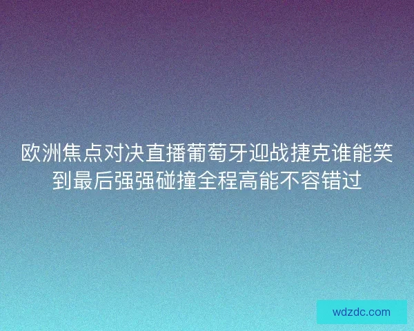 欧洲焦点对决直播葡萄牙迎战捷克谁能笑到最后强强碰撞全程高能不容错过 欧洲焦点对决直播葡萄牙迎战捷克谁能笑到最后强强碰撞全程高能不容错过