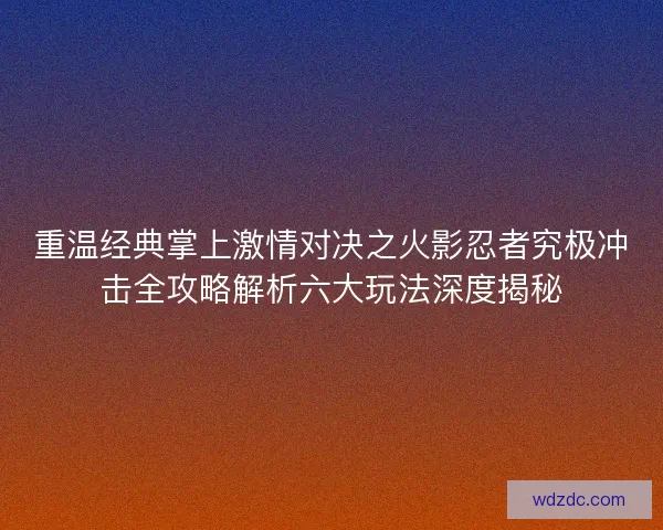 重温经典掌上激情对决之火影忍者究极冲击全攻略解析六大玩法深度揭秘